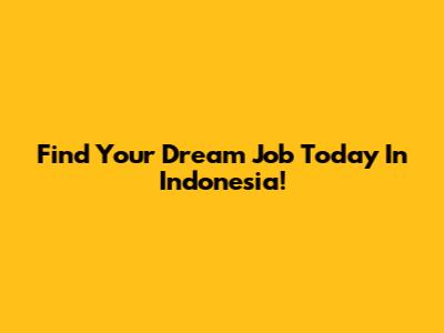 Find Your Dream Job Today In Indonesia!