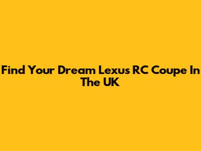 Find Your Dream Lexus RC Coupe In The UK
