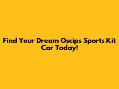 Find Your Dream Oscips Sports Kit Car Today!