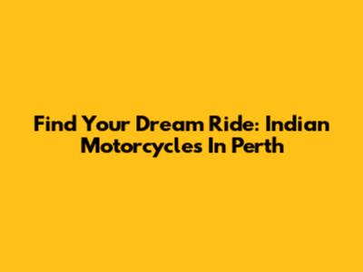 Find Your Dream Ride: Indian Motorcycles In Perth