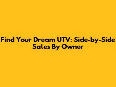 Find Your Dream UTV: Side-by-Side Sales By Owner