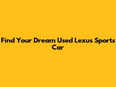 Find Your Dream Used Lexus Sports Car