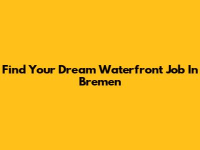 Find Your Dream Waterfront Job In Bremen