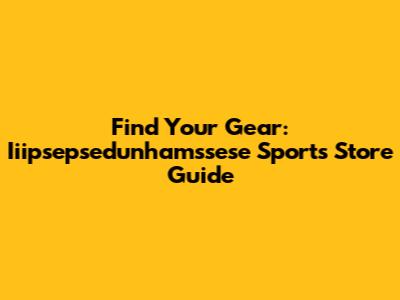 Find Your Gear: Iiipsepsedunhamssese Sports Store Guide