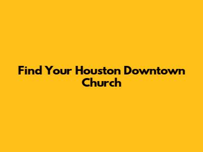 Find Your Houston Downtown Church