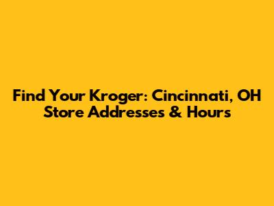 Find Your Kroger: Cincinnati, OH Store Addresses & Hours