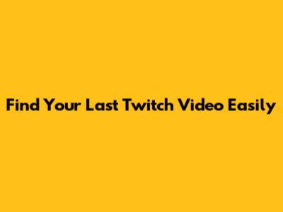 Find Your Last Twitch Video Easily