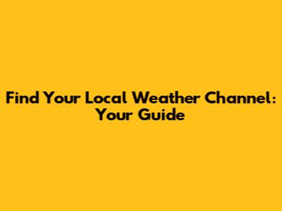 Find Your Local Weather Channel: Your Guide