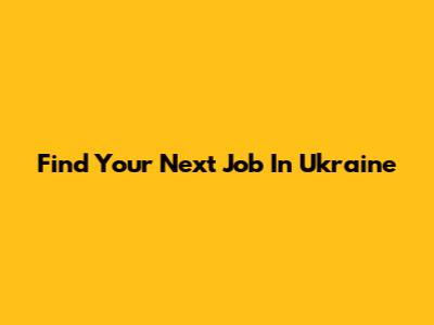 Find Your Next Job In Ukraine