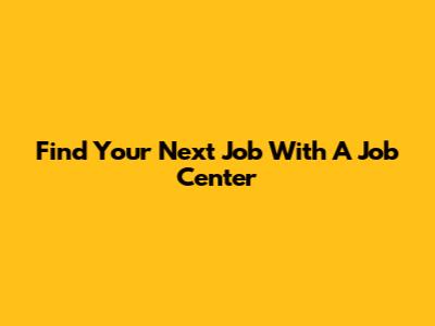 Find Your Next Job With A Job Center