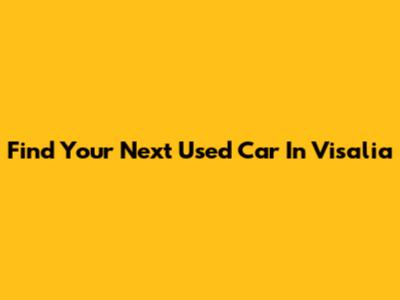 Find Your Next Used Car In Visalia
