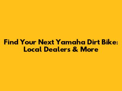 Find Your Next Yamaha Dirt Bike: Local Dealers & More