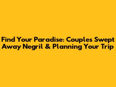 Find Your Paradise: Couples Swept Away Negril & Planning Your Trip