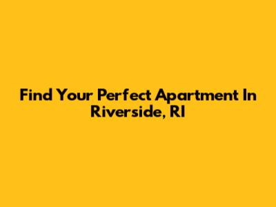 Find Your Perfect Apartment In Riverside, RI