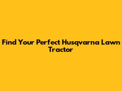Find Your Perfect Husqvarna Lawn Tractor