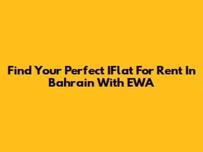 Find Your Perfect IFlat For Rent In Bahrain With EWA