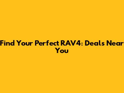 Find Your Perfect RAV4: Deals Near You