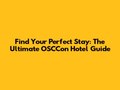 Find Your Perfect Stay: The Ultimate OSCCon Hotel Guide