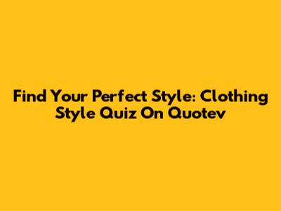 Find Your Perfect Style: Clothing Style Quiz On Quotev