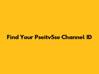 Find Your Pseitv5se Channel ID