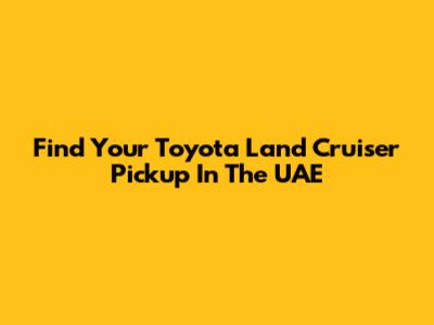 Find Your Toyota Land Cruiser Pickup In The UAE