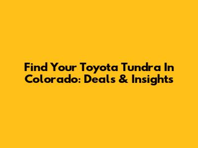 Find Your Toyota Tundra In Colorado: Deals & Insights