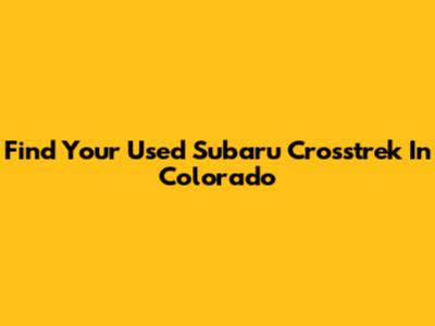 Find Your Used Subaru Crosstrek In Colorado