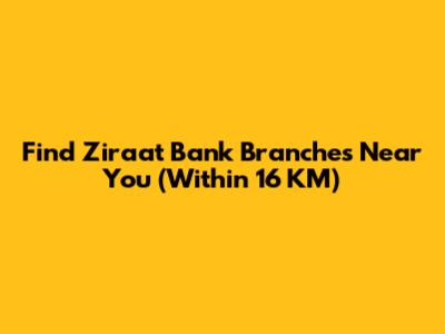 Find Ziraat Bank Branches Near You (Within 16 KM)