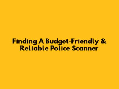 Finding A Budget-Friendly & Reliable Police Scanner