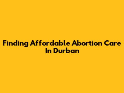 Finding Affordable Abortion Care In Durban