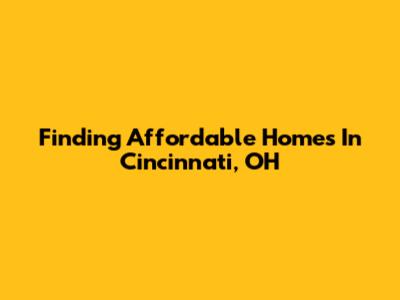 Finding Affordable Homes In Cincinnati, OH