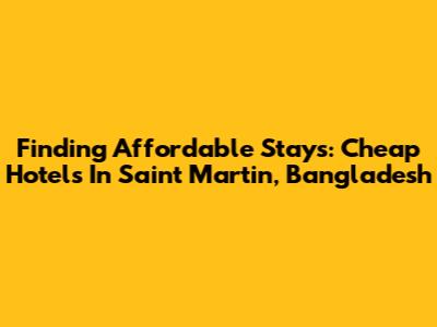 Finding Affordable Stays: Cheap Hotels In Saint Martin, Bangladesh
