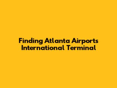 Finding Atlanta Airport's International Terminal
