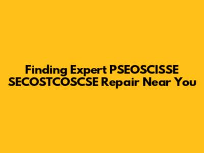 Finding Expert PSEOSCISSE SECOSTCOSCSE Repair Near You
