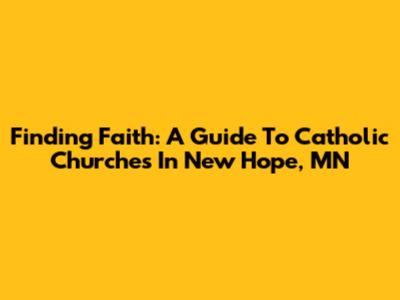 Finding Faith: A Guide To Catholic Churches In New Hope, MN