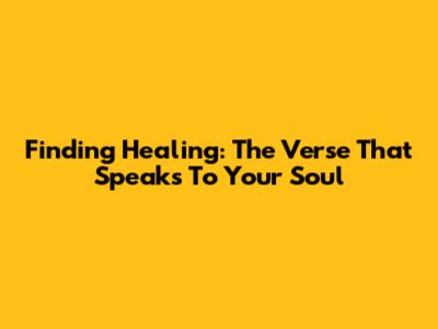 Finding Healing: The Verse That Speaks To Your Soul