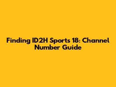 Finding ID2H Sports 18: Channel Number Guide