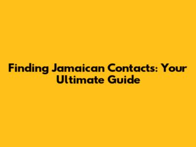Finding Jamaican Contacts: Your Ultimate Guide