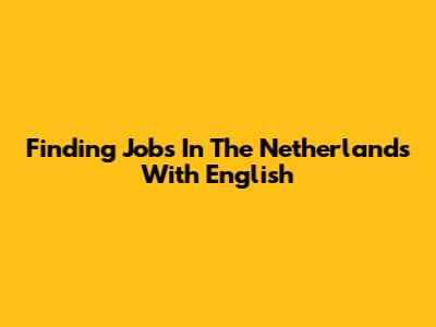 Finding Jobs In The Netherlands With English