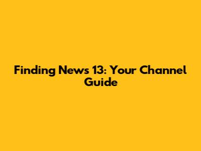 Finding News 13: Your Channel Guide