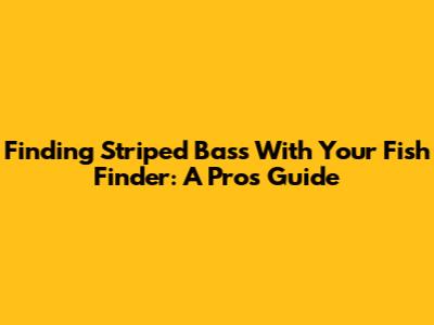 Finding Striped Bass With Your Fish Finder: A Pro's Guide
