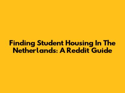 Finding Student Housing In The Netherlands: A Reddit Guide