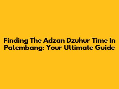 Finding The Adzan Dzuhur Time In Palembang: Your Ultimate Guide