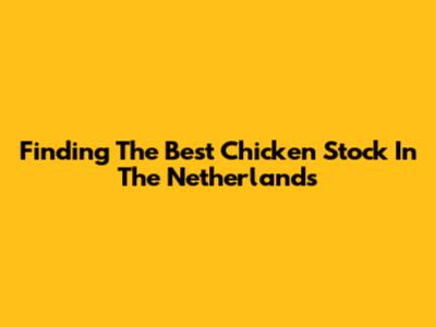 Finding The Best Chicken Stock In The Netherlands
