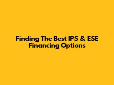Finding The Best IPS & ESE Financing Options