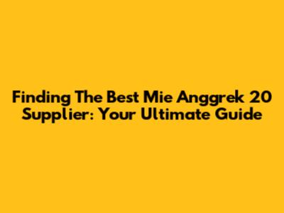 Finding The Best Mie Anggrek 20 Supplier: Your Ultimate Guide