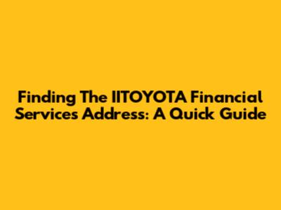 Finding The IITOYOTA Financial Services Address: A Quick Guide