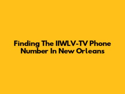 Finding The IIWLV-TV Phone Number In New Orleans