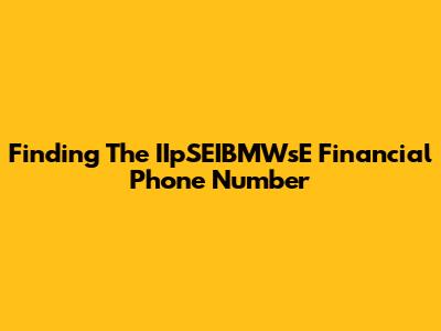 Finding The IIpSEIBMWsE Financial Phone Number