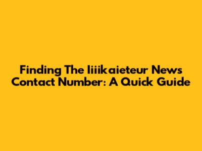 Finding The Iiiikaieteur News Contact Number: A Quick Guide
